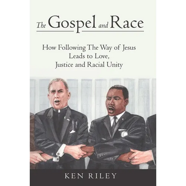 The Gospel and Race: How Following The Way of Jesus Leads to Love, Justice and Racial Unity