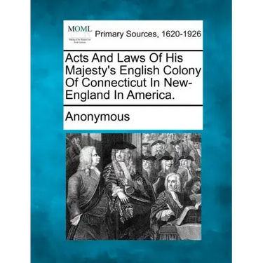 Acts and Laws of His Majesty's English Colony of Connecticut in New-England in America.