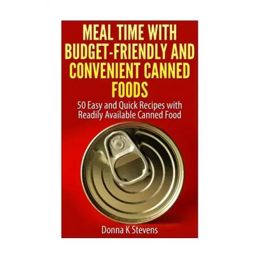 Meal Time with Budget-Friendly and Convenient Canned Foods: 50 Easy and Quick Recipes with Readily Available Canned Food