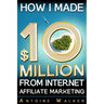 How I Made $10 Million From Internet Affiliate Marketing