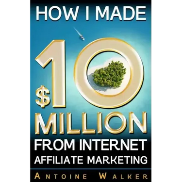 How I Made $10 Million From Internet Affiliate Marketing