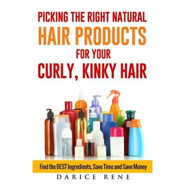 Picking the Right Natural Hair Products for your Curly, Kinky Hair: Find the BEST Ingredients, Save Time and Save Money