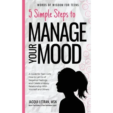 5 Simple Steps to Manage Your Mood: A Guide for Teen Girls: How to Let Go of Negative Feelings and Create a Happy Relationship with Yourself and Other