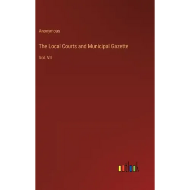 The Local Courts and Municipal Gazette: Vol. VII