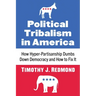 Political Tribalism in America: How Hyper-Partisanship Dumbs Down Democracy and How to Fix It