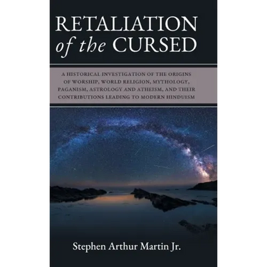 Retaliation of The Cursed: A Historical Investigation of The Origins of Worship, World Religion, Mythology, Paganism, Astrology and Atheism, and