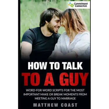 How to Talk to a Guy: Word For Word Scripts For the Most Important Make or Break Moments From Meeting a Man to Marriage