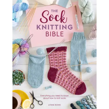 The Sock Knitting Bible: Everything You Need to Know about How to Knit Socks