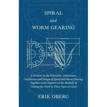 Spiral and Worm Gearing - A Treatise on the Principles, Dimensions, Calculation and Design of Spiral and Worm Gearing, Together with Chapters on the M