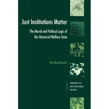 Just Institutions Matter: The Moral and Political Logic of the Universal Welfare State