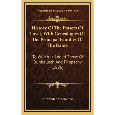 History Of The Frasers Of Lovat, With Genealogies Of The Principal Families Of The Name: To Which Is Added Those Of Dunballoch And Phopachy (1896)