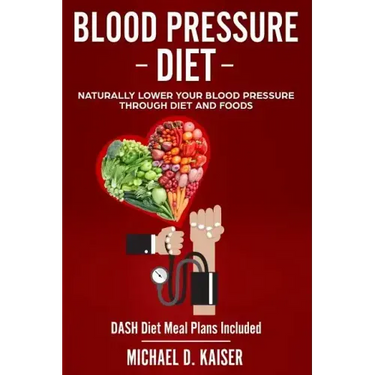 Blood Pressure Diet: Naturally Lower Your Blood Pressure Through Diet and Foods