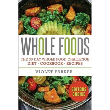 Whole Food: The 30 Day Whole Food Challenge - Whole Foods Diet - Whole Foods Cookbook - Whole Foods Recipes