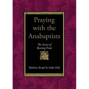 Praying with the Anabaptists: The Secret of Bearing Fruit