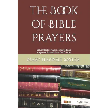 The Book of Bible Prayers: actual Bible prayers collected and prayer-a-phrased from God's Word