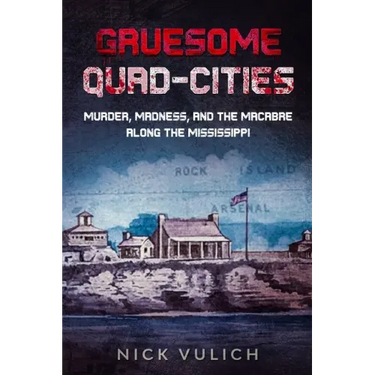 Gruesome Quad-Cities: Murder, Madness, and the Macabre Along the Mississippi