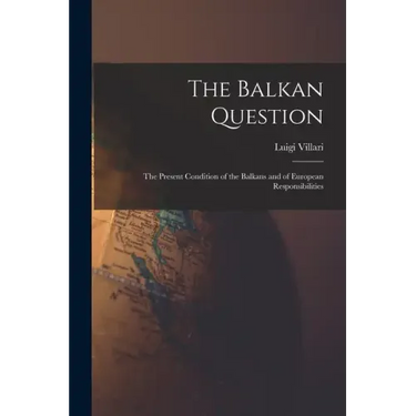 The Balkan Question: The Present Condition of the Balkans and of European Responsibilities