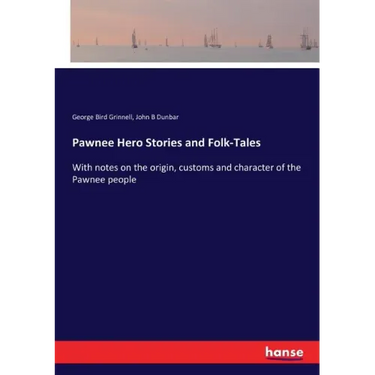 Pawnee Hero Stories and Folk-Tales: With notes on the origin, customs and character of the Pawnee people