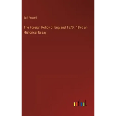 The Foreign Policy of England 1570: 1870 an Historical Essay