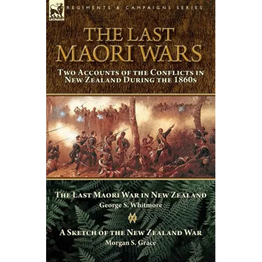 The Last Maori Wars: Two Accounts of the Conflicts in New Zealand During the 1860s-The Last Maori War in New Zealand with A Sketch of the New Zealand