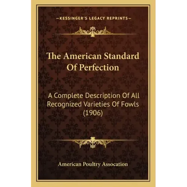 The American Standard Of Perfection: A Complete Description Of All Recognized Varieties Of Fowls (1906)