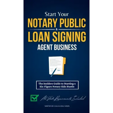 Start Your Notary Public & Loan Signing Agent Business: The Insiders Guide to Starting a Six-Figure Notary Side Hustle (All State Requirements Include