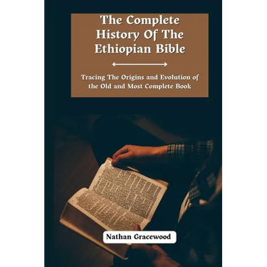 The Complete History Of The Ethiopian Bible: Tracing the Origins and Evolution of the Old and Most Complete Book