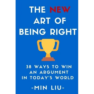 The NEW Art of Being Right: 38 Ways To Win An Argument In Today's World