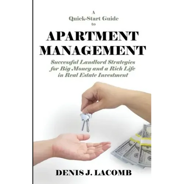 A Quick Start Guide to Apartment Management: Successful Landlord Strategies for Big Money and a Rich Life in Real Estate Investment