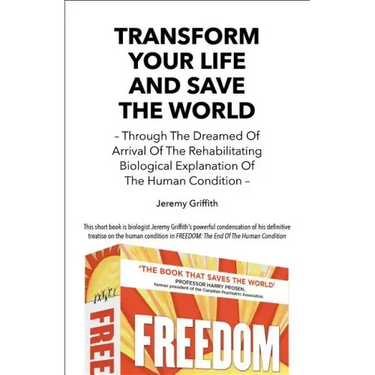 Transform Your Life And Save The World: Through The Dreamed Of Arrival Of The Rehabilitating Biological Explanation Of The Human Condition