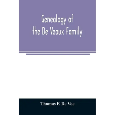 Genealogy of the De Veaux family. Introducing the numerous forms of spelling the name by various branches and generations in the past eleven hundred y
