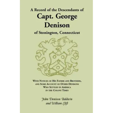 A Record of the Descendants of Capt. George Denison, of Stonington, Connecticut: With Notices of His Father and Brothers, and Some Account of Other