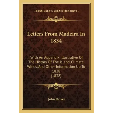 Letters From Madeira In 1834: With An Appendix Illustrative Of The History Of The Island, Climate, Wines, And Other Information Up To 1838 (1838)