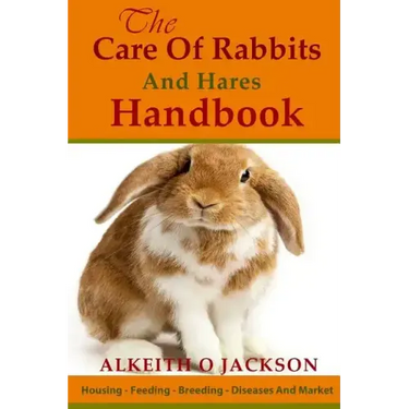 The Care Of Rabbits And Hares Handbook: Your Guide To Housing - Feeding - Breeding - Diseases And Market