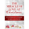 The Miracle of Love at Christmas: An Anthology of Short Stories and Poetry