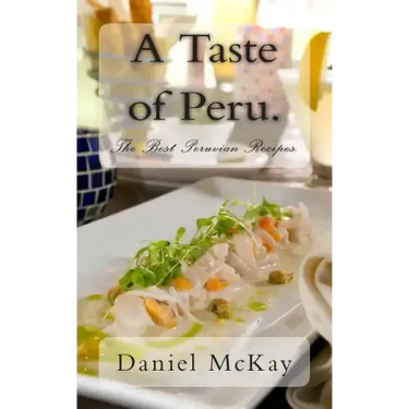 A Taste of Peru.: The Best Peruvian Recipes.