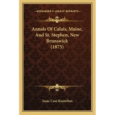 Annals Of Calais, Maine, And St. Stephen, New Brunswick (1875)