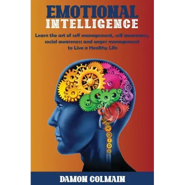 Emotional Intelligence: Learn the art of self-management, self-awareness, social awareness and anger management to Live a Healthy Life