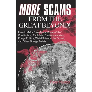 More Scams from the Great Beyond: How to Make Even More Money Off of Creationism, Evolution, Environmentalism, Fringe Politics, Weird Science, the Occ