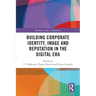 Building Corporate Identity, Image and Reputation in the Digital Era