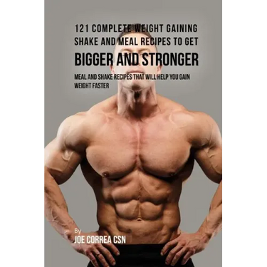 121 Complete Weight Gaining Shake and Meal Recipes to Get Bigger and Stronger: Meal and Shake Recipes That Will Help You Gain Weight Faster