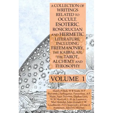 A Collection of Writings Related to Occult, Esoteric, Rosicrucian and Hermetic Literature, Including Freemasonry, the Kabbalah, the Tarot, Alchemy and