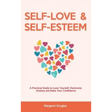 Self Love & Self Esteem for Women: A Practical Guide to Love Yourself, Overcome Anxiety and Raise Your Confidence