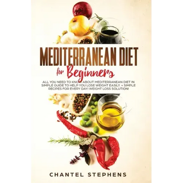 Mediterranean Diet for Beginners: All you Need to Know About Mediterranean Diet in Simple Guide to Help you Lose Weight Easily. + Simple Recipes for E
