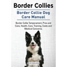 Border Collies. Border Collie Dog Care Manual. Border Collie Temperament, Pros and Cons, Health, Care, Training, Costs and Medical Concerns.