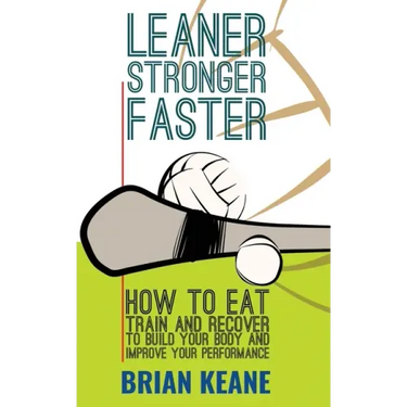 Leaner, Stronger, Faster: How To Eat, Train And Recover To Build Your Body And Improve Your Performance