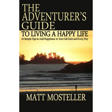 The Adventurer's Guide to Living a Happy Life: 63 Simple Tips to Add Happiness to Your Life Each and Every Day