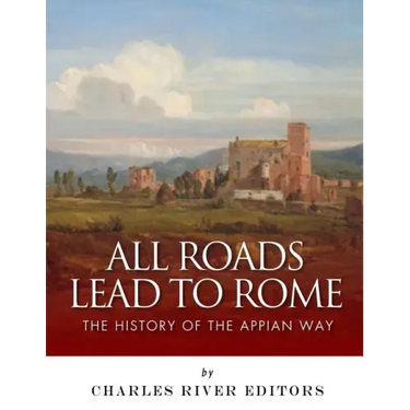 All Roads Lead to Rome: The History of the Appian Way