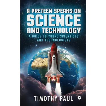 A Preteen Speaks on Science and Technology: A Guide to Young Scientists and Technologists