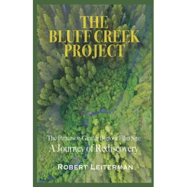 The Bluff Creek Project: The Patterson-Gimlin Bigfoot Film Site A Journey of Rediscovery